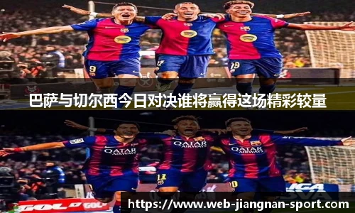 巴萨与切尔西今日对决谁将赢得这场精彩较量