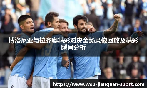 博洛尼亚与拉齐奥精彩对决全场录像回放及精彩瞬间分析