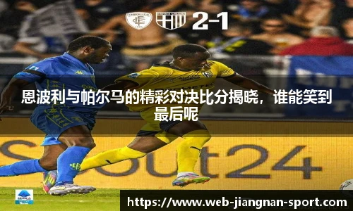 恩波利与帕尔马的精彩对决比分揭晓，谁能笑到最后呢